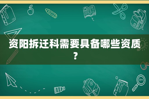 資陽拆遷科需要具備哪些資質(zhì)？