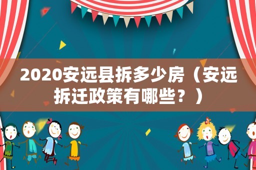 2020安遠(yuǎn)縣拆多少房（安遠(yuǎn)拆遷政策有哪些？）
