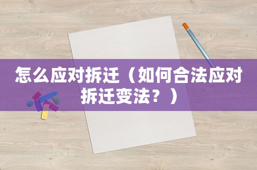 怎么應對拆遷（如何合法應對拆遷變法？）