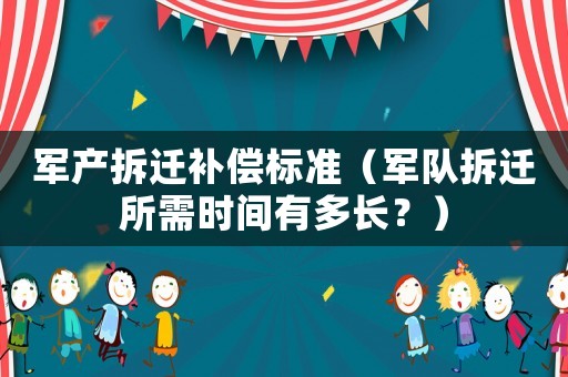 軍產(chǎn)拆遷補償標準（軍隊拆遷所需時間有多長？）