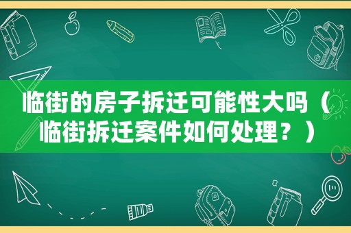 臨街的房子拆遷可能性大嗎（臨街拆遷案件如何處理？）