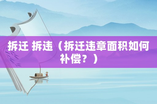 拆遷 拆違（拆遷違章面積如何補(bǔ)償？）