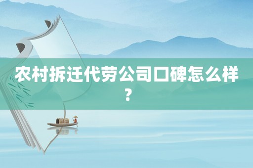 農(nóng)村拆遷代勞公司口碑怎么樣？
