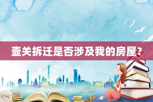 壺關(guān)拆遷是否涉及我的房屋？