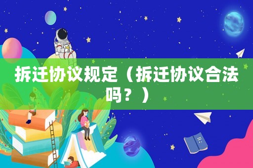 拆遷協(xié)議規(guī)定（拆遷協(xié)議合法嗎？）