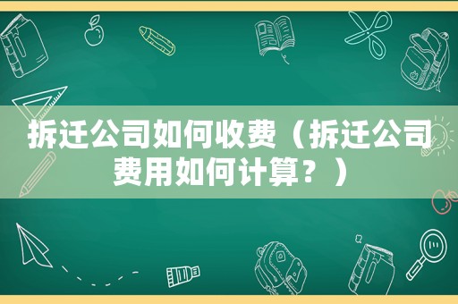 拆遷公司如何收費(fèi)（拆遷公司費(fèi)用如何計(jì)算？）