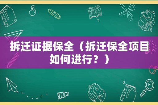 拆遷證據(jù)保全（拆遷保全項(xiàng)目如何進(jìn)行？）