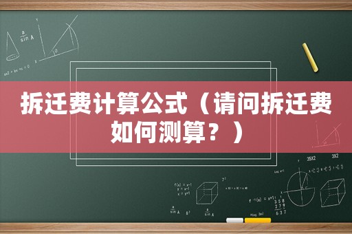 拆遷費(fèi)計(jì)算公式（請(qǐng)問拆遷費(fèi)如何測(cè)算？）