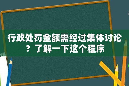 行政處罰金額需經(jīng)過集體討論？了解一下這個(gè)程序