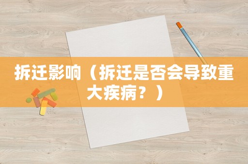 拆遷影響（拆遷是否會(huì)導(dǎo)致重大疾病？）