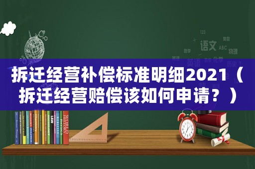 拆遷經(jīng)營補(bǔ)償標(biāo)準(zhǔn)明細(xì)2021（拆遷經(jīng)營賠償該如何申請？）