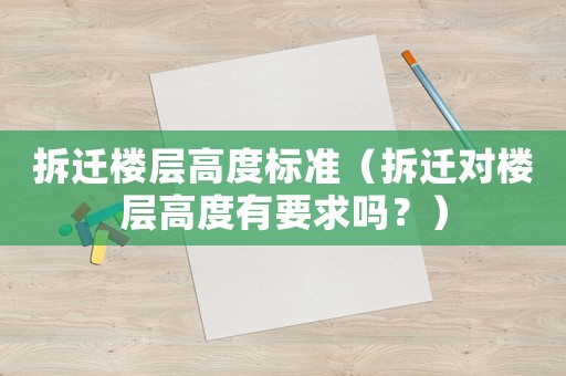 拆遷樓層高度標(biāo)準(zhǔn)（拆遷對樓層高度有要求嗎？）