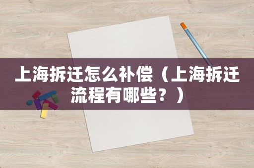 上海拆遷怎么補(bǔ)償（上海拆遷流程有哪些？）