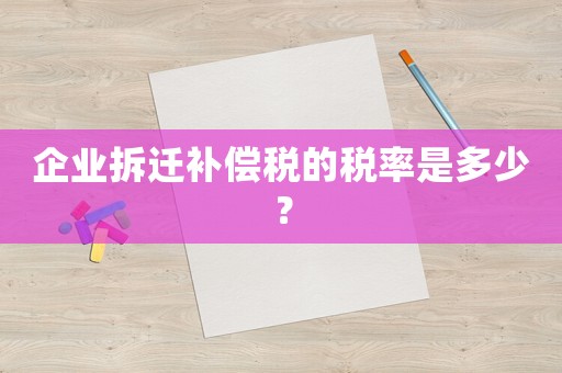 企業(yè)拆遷補償稅的稅率是多少？