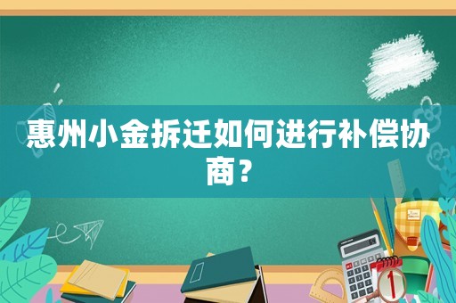 惠州小金拆遷如何進(jìn)行補(bǔ)償協(xié)商？