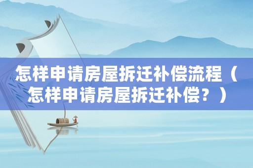 怎樣申請(qǐng)房屋拆遷補(bǔ)償流程（怎樣申請(qǐng)房屋拆遷補(bǔ)償？）
