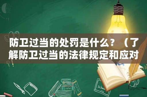 防衛(wèi)過(guò)當(dāng)?shù)奶幜P是什么？（了解防衛(wèi)過(guò)當(dāng)?shù)姆梢?guī)定和應(yīng)對(duì)措施）