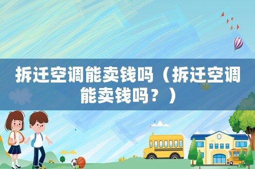 拆遷空調(diào)能賣錢嗎（拆遷空調(diào)能賣錢嗎？）