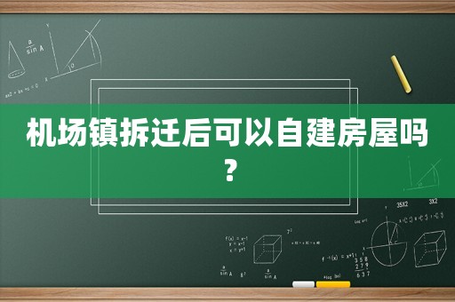 機場鎮(zhèn)拆遷后可以自建房屋嗎？