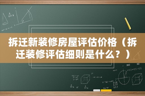 拆遷新裝修房屋評(píng)估價(jià)格（拆遷裝修評(píng)估細(xì)則是什么？）