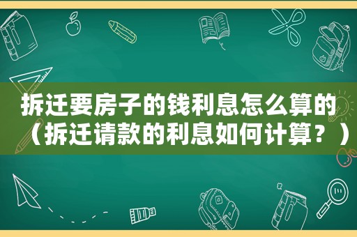 拆遷要房子的錢利息怎么算的（拆遷請(qǐng)款的利息如何計(jì)算？）