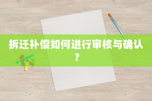 拆遷補(bǔ)償如何進(jìn)行審核與確認(rèn)？