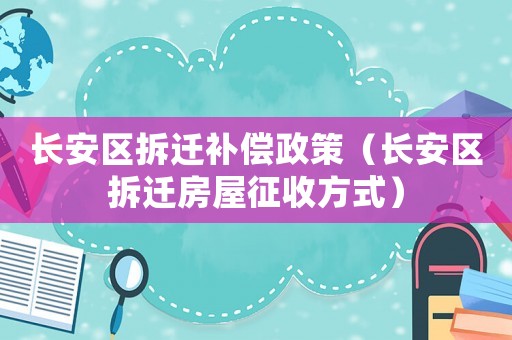 長安區(qū)拆遷補償政策（長安區(qū)拆遷房屋征收方式）