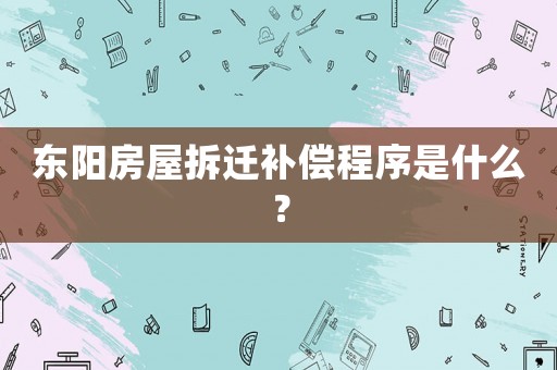東陽房屋拆遷補償程序是什么？