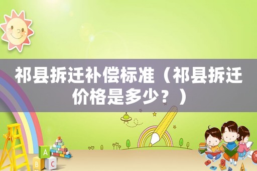 祁縣拆遷補償標(biāo)準(zhǔn)（祁縣拆遷價格是多少？）