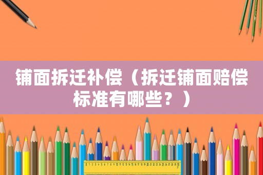 鋪面拆遷補償（拆遷鋪面賠償標準有哪些？）