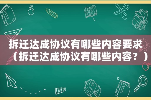 拆遷達成協(xié)議有哪些內(nèi)容要求（拆遷達成協(xié)議有哪些內(nèi)容？）