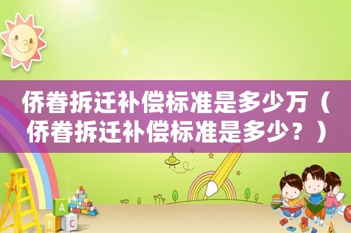 僑眷拆遷補(bǔ)償標(biāo)準(zhǔn)是多少萬（僑眷拆遷補(bǔ)償標(biāo)準(zhǔn)是多少？）