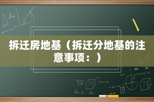 拆遷房地基（拆遷分地基的注意事項(xiàng)：）