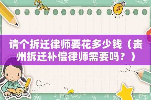 請個拆遷律師要花多少錢（貴州拆遷補(bǔ)償律師需要嗎？）