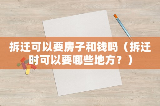 拆遷可以要房子和錢嗎（拆遷時(shí)可以要哪些地方？）