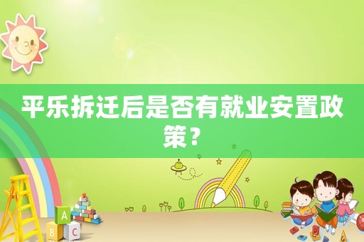 平樂拆遷后是否有就業(yè)安置政策？