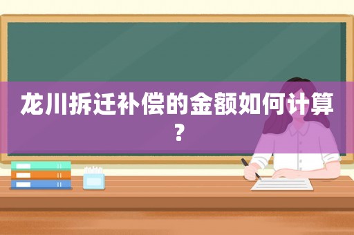 龍川拆遷補償的金額如何計算？
