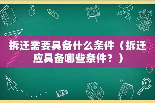 拆遷需要具備什么條件（拆遷應(yīng)具備哪些條件？）