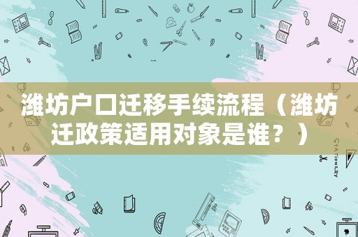 濰坊戶口遷移手續(xù)流程（濰坊遷政策適用對象是誰？）