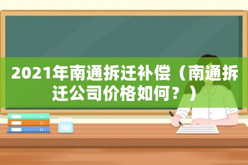 2021年南通拆遷補(bǔ)償（南通拆遷公司價(jià)格如何？）