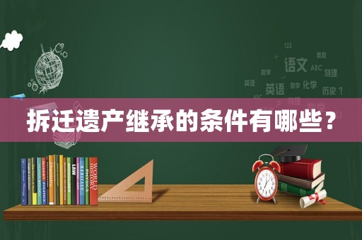 拆遷遺產(chǎn)繼承的條件有哪些？