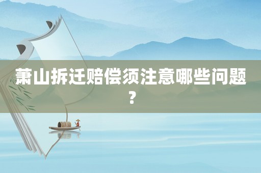 蕭山拆遷賠償須注意哪些問(wèn)題？