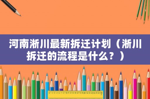 河南淅川最新拆遷計劃（淅川拆遷的流程是什么？）