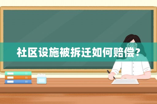 社區(qū)設(shè)施被拆遷如何賠償？