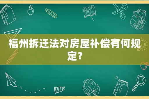 福州拆遷法對房屋補(bǔ)償有何規(guī)定？