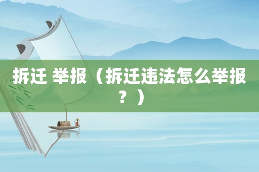 拆遷 舉報(bào)（拆遷違法怎么舉報(bào)？）