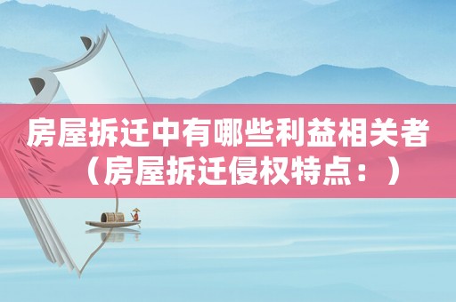 房屋拆遷中有哪些利益相關(guān)者（房屋拆遷侵權(quán)特點(diǎn)：）