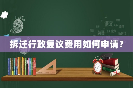 拆遷行政復(fù)議費(fèi)用如何申請？