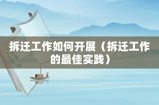 拆遷工作如何開展（拆遷工作的最佳實踐）