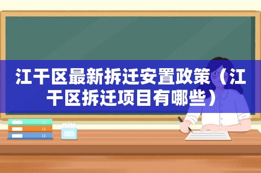 江干區(qū)最新拆遷安置政策（江干區(qū)拆遷項目有哪些）